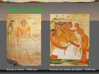Alguns exemples
Estela d'Antef. ~1950 ane Toilette a la tomba de Nakht. ~1340 ane
 