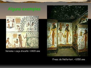 Alguns exemples
Verema i caça d’ocells ~1420 ane
Fresc de Nefertari. ~1250 ane
 