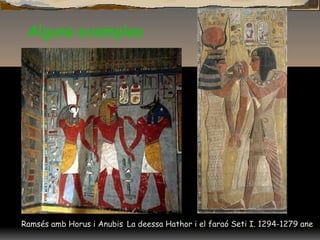 Alguns exemples
Ramsés amb Horus i Anubis La deessa Hathor i el faraó Seti I. 1294-1279 ane
 
