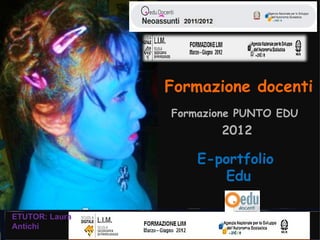 Formazione docenti
                Formazione PUNTO EDU
                       2012

                    E-portfolio
                       Edu

ETUTOR: Laura
Antichi
 