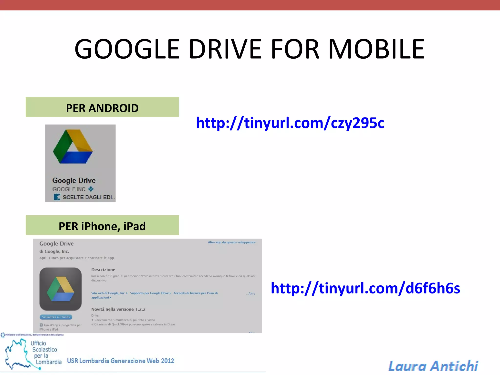 GOOGLE DRIVE FOR MOBILE
 PER ANDROID
                   http://tinyurl.com/czy295c




PER iPhone, iPad




                             http://tinyurl.com/d6f6h6s
 