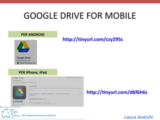 GOOGLE DRIVE FOR MOBILE
 PER ANDROID
                   http://tinyurl.com/czy295c




PER iPhone, iPad




                             http://tinyurl.com/d6f6h6s
 