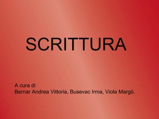SCRITTURA
A cura di
Bernar Andrea Vittoria, Busevac Irma, Viola Margò.
 