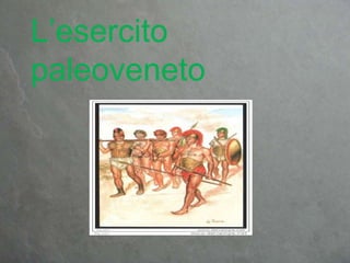 L’esercito
paleoveneto
 