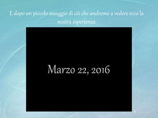 E dopo un piccolo assaggio di ciò che andremo a vedere ecco la
nostra esperienza
 