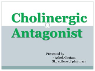 Cholinergic
Antagonist
Presented by
- Ashok Gautam
Skb college of pharmacy
 