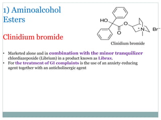 1) Aminoalcohol
Esters
Clinidium bromide
Clinidium bromide
• Marketed alone and in combination with the minor tranquilizer...