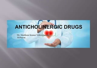 ANTICHOLINERGIC DRUGS
Mr. Shubham Kumar Vishwakarma
B.Pharm
 