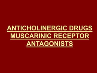 ANTICHOLINERGIC DRUGS
MUSCARINIC RECEPTOR
ANTAGONISTS
 