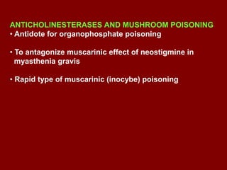 ANTICHOLINESTERASES AND MUSHROOM POISONING
• Antidote for organophosphate poisoning
• To antagonize muscarinic effect of neostigmine in
myasthenia gravis
• Rapid type of muscarinic (inocybe) poisoning
 