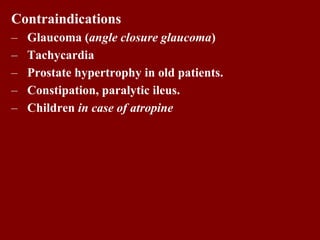 Contraindications
– Glaucoma (angle closure glaucoma)
– Tachycardia
– Prostate hypertrophy in old patients.
– Constipation, paralytic ileus.
– Children in case of atropine
 