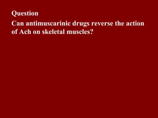Question
Can antimuscarinic drugs reverse the action
of Ach on skeletal muscles?
 