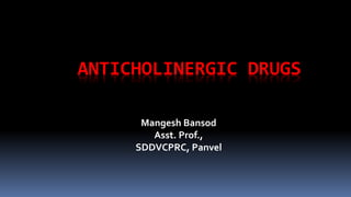 ANTICHOLINERGIC DRUGS
Mangesh Bansod
Asst. Prof.,
SDDVCPRC, Panvel
 
