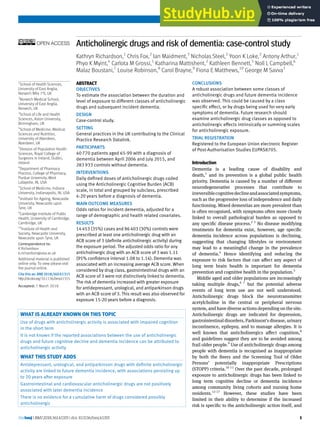 thebmj | BMJ 2018;361:k1315 | doi: 10.1136/bmj.k1315 1
RESEARCH
Anticholinergic drugs and risk of dementia: case-control study
Kathryn Richardson,1
Chris Fox,2
Ian Maidment,3
Nicholas Steel,2
Yoon K Loke,2
Antony Arthur,1
Phyo K Myint,4
Carlota M Grossi,1
Katharina Mattishent,2
Kathleen Bennett,5
Noll L Campbell,6
Malaz Boustani,7
Louise Robinson,8
Carol Brayne,9
Fiona E Matthews,10
George M Savva1
ABSTRACT
OBJECTIVES
To estimate the association between the duration and
level of exposure to different classes of anticholinergic
drugs and subsequent incident dementia.
DESIGN
Case-control study.
SETTING
General practices in the UK contributing to the Clinical
Practice Research Datalink.
PARTICIPANTS
40 770 patients aged 65-99 with a diagnosis of
dementia between April 2006 and July 2015, and
283 933 controls without dementia.
INTERVENTIONS
Daily defined doses of anticholinergic drugs coded
using the Anticholinergic Cognitive Burden (ACB)
scale, in total and grouped by subclass, prescribed
4-20 years before a diagnosis of dementia.
MAIN OUTCOME MEASURES
Odds ratios for incident dementia, adjusted for a
range of demographic and health related covariates.
RESULTS
14453 (35%) cases and 86403 (30%) controls were
prescribed at least one anticholinergic drug with an
ACB score of 3 (definite anticholinergic activity) during
the exposure period. The adjusted odds ratio for any
anticholinergic drug with an ACB score of 3 was 1.11
(95% confidence interval 1.08 to 1.14). Dementia was
associated with an increasing average ACB score. When
considered by drug class, gastrointestinal drugs with an
ACB score of 3 were not distinctively linked to dementia.
The risk of dementia increased with greater exposure
for antidepressant, urological, and antiparkinson drugs
with an ACB score of 3. This result was also observed for
exposure 15-20 years before a diagnosis.
CONCLUSIONS
A robust association between some classes of
anticholinergic drugs and future dementia incidence
was observed. This could be caused by a class
specific effect, or by drugs being used for very early
symptoms of dementia. Future research should
examine anticholinergic drug classes as opposed to
anticholinergic effects intrinsically or summing scales
for anticholinergic exposure.
TRIAL REGISTRATION
Registered to the European Union electronic Register
of Post-Authorisation Studies EUPAS8705.
Introduction
Dementia is a leading cause of disability and
death,1
and its prevention is a global public health
priority. Dementia is caused by a number of different
neurodegenerative processes that contribute to
irreversiblecognitivedeclineandassociatedsymptoms,
such as the progressive loss of independence and daily
functioning. Mixed dementias are more prevalent than
is often recognised, with symptoms often more closely
linked to overall pathological burden as opposed to
any specific disease process.2 3
No disease modifying
treatments for dementia exist, however, age specific
dementia incidence across populations is declining,
suggesting that changing lifestyles or environment
may lead to a meaningful change in the prevalence
of dementia.4
Hence identifying and reducing the
exposure to risk factors that can affect any aspect of
long term brain health is important for dementia
prevention and cognitive health in the population.5
Middle aged and older populations are increasingly
taking multiple drugs,6 7
but the potential adverse
events of long term use are not well understood.
Anticholinergic drugs block the neurotransmitter
acetylcholine in the central or peripheral nervous
system, and have diverse actions depending on the site.
Anticholinergic drugs are indicated for depression,
gastrointestinal disorders, Parkinson’s disease, urinary
incontinence, epilepsy, and to manage allergies. It is
well known that anticholinergics affect cognition,8
and guidelines suggest they are to be avoided among
frail older people.9
Use of anticholinergic drugs among
people with dementia is recognised as inappropriate
by both the Beers and the Screening Tool of Older
Persons’ potentially inappropriate Prescriptions
(STOPP) criteria.10 11
Over the past decade, prolonged
exposure to anticholinergic drugs has been linked to
long term cognitive decline or dementia incidence
among community living cohorts and nursing home
residents.12-17
However, these studies have been
limited in their ability to determine if the increased
risk is specific to the anticholinergic action itself, and
1
School of Health Sciences,
University of East Anglia,
Norwich NR4 7TJ, UK
2
Norwich Medical School,
University of East Anglia,
Norwich, UK
3
School of Life and Health
Sciences, Aston University,
Birmingham, UK
4
School of Medicine, Medical
Sciences and Nutrition,
University of Aberdeen,
Aberdeen, UK
5
Division of Population Health
Sciences, Royal College of
Surgeons in Ireland, Dublin,
Ireland
6
Department of Pharmacy
Practice, College of Pharmacy,
Purdue University, West
Lafayette, IN, USA
7
School of Medicine, Indiana
University, Indianapolis, IN, USA
8
Institute for Ageing, Newcastle
University, Newcastle upon
Tyne, UK
9
Cambridge Institute of Public
Health, University of Cambridge,
Cambridge, UK
10
Institute of Health and
Society, Newcastle University,
Newcastle upon Tyne, UK
Correspondence to:
K Richardson
k.richardson@uea.ac.uk
Additional material is published
online only. To view please visit
the journal online.
Cite this as: BMJ 2018;360:k1315
http://dx.doi.org/10.1136/bmj.k1315
Accepted: 7 March 2018
WHAT IS ALREADY KNOWN ON THIS TOPIC
Use of drugs with anticholinergic activity is associated with impaired cognition
in the short term
It is not known if the reported associations between the use of anticholinergic
drugs and future cognitive decline and dementia incidence can be attributed to
anticholinergic activity
WHAT THIS STUDY ADDS
Antidepressant, urological, and antiparkinson drugs with definite anticholinergic
activity are linked to future dementia incidence, with associations persisting up
to 20 years after exposure
Gastrointestinal and cardiovascular anticholinergic drugs are not positively
associated with later dementia incidence
There is no evidence for a cumulative harm of drugs considered possibly
anticholinergic
 