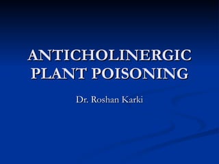 ANTICHOLINERGIC PLANT POISONING Dr. Roshan Karki 