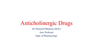 Anticholinergic Drugs
Dr. Pramod P Bhalerao (M.D.)
Asst. Professor
Dept. of Pharmacology
 