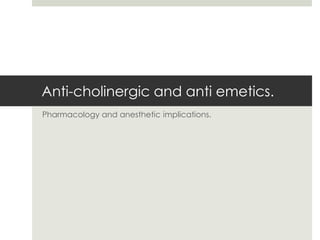 Anti-cholinergic and anti emetics.
Pharmacology and anesthetic implications.
 