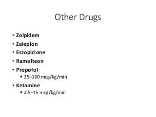 Other Drugs
• Zolpidem
• Zaleplon
• Eszopiclone
• Ramelteon
• Propofol
 25–100 mcg/kg/min
• Ketamine
 2.5–15 mcg/kg/min
 