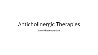 Anticholinergic Therapies
A Wutthisanwatthana
 