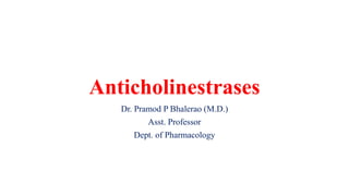 Anticholinestrases
Dr. Pramod P Bhalerao (M.D.)
Asst. Professor
Dept. of Pharmacology
 