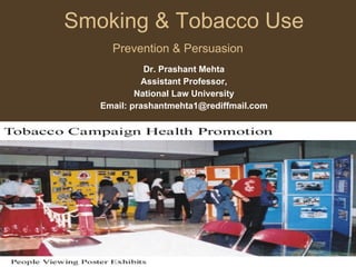 Smoking & Tobacco Use Prevention & Persuasion   Dr. Prashant Mehta Assistant Professor, National Law University Email: prashantmehta1@rediffmail.com 
