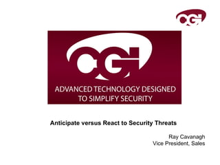 Ray Cavanagh Vice President, Sales Anticipate versus React to Security Threats 