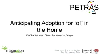 Anticipating Adoption for IoT in
the Home
Prof Paul Coulton Chair of Speculative Design
 