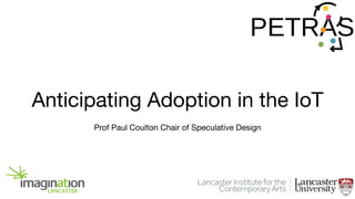 Anticipating Adoption in the IoT
Prof Paul Coulton Chair of Speculative Design

 