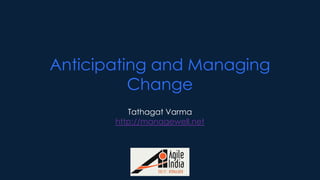 Anticipating and Managing
          Change
          Tathagat Varma
       http://managewell.net




                 1
 