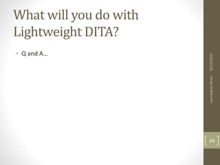 What will you do with
Lightweight DITA?
• Q and A…
10/15/2015LearningbyWrote
24
 