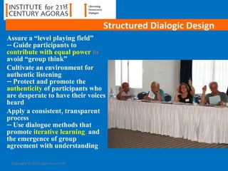 Structured Dialogic Design <ul><li>Assure a “level playing field” -- Guide participants to  contribute with equal power  t...