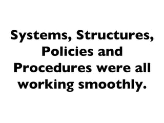 Systems, Structures,
    Policies and
Procedures were all
 working smoothly.
 