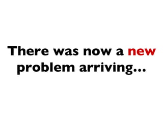 There was now a new
 problem arriving…
 