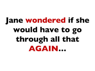 Jane wondered if she
  would have to go
   through all that
      AGAIN…
 