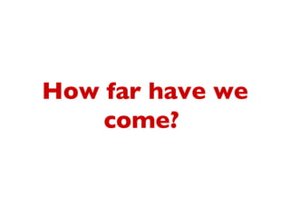 How far have we
    come?
 