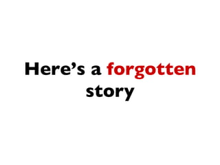Here’s a forgotten
      story
 