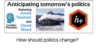 Anticipating tomorrow’s politics
featuring
Amon
Twyman
and
David
Wood
How should politics change?
 