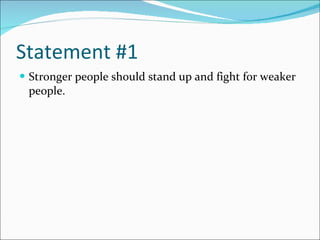 Statement #1 Stronger people should stand up and fight for weaker people. 