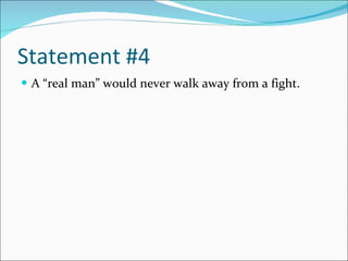 Statement #4 A “real man” would never walk away from a fight. 