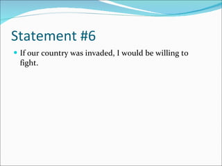 Statement #6 If our country was invaded, I would be willing to fight. 
