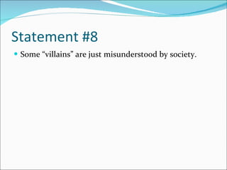Statement #8 Some “villains” are just misunderstood by society. 