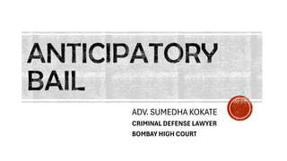ANTICIPATORY
BAIL
ADV. SUMEDHA KOKATE
CRIMINAL DEFENSE LAWYER
BOMBAY HIGH COURT
 