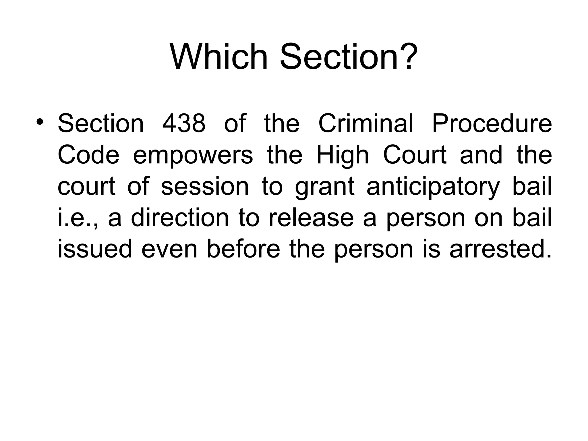 Which Section? Section 438 of the Criminal Procedure Code empowers the High Court and the court of session to grant anticipatory bail i.e., a direction to release a person on bail issued even before the person is arrested.  