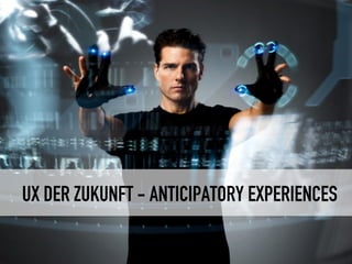 UX DER ZUKUNFT - ANTICIPATORY EXPERIENCES 
 