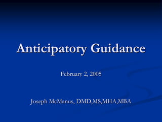 Anticipatory Guidance
February 2, 2005
Joseph McManus, DMD,MS,MHA,MBA
 