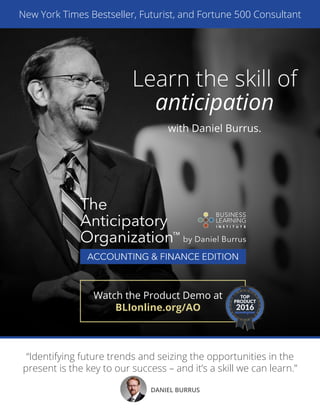 “Identifying future trends and seizing the opportunities in the
present is the key to our success – and it’s a skill we can learn.”
DANIEL BURRUS
Watch the Product Demo at
BLIonline.org/AO
Learn the skill of
anticipation
with Daniel Burrus.
New York Times Bestseller, Futurist, and Fortune 500 Consultant
 