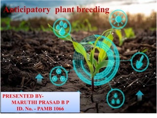 5/16/2022 1
Anticipatory plant breeding
PRESENTED BY-
MARUTHI PRASAD B P
ID. No. - PAMB 1066
 