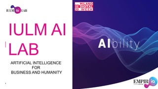 1
IULMAILAB
IULM AI
LAB
ARTIFICIAL INTELLIGENCE
FOR
BUSINESS AND HUMANITY
 
