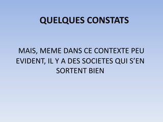 QUELQUES CONSTATS


 MAIS, MEME DANS CE CONTEXTE PEU
EVIDENT, IL Y A DES SOCIETES QUI S’EN
            SORTENT BIEN
 