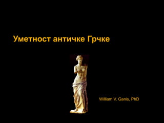 Уметност античке Грчке
William V. Ganis, PhD
 